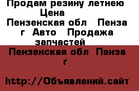 Продам резину летнею. › Цена ­ 1 300 - Пензенская обл., Пенза г. Авто » Продажа запчастей   . Пензенская обл.,Пенза г.